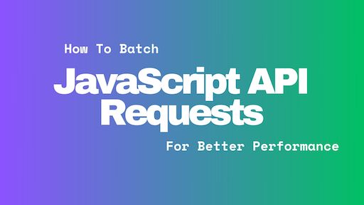 How To Batch JavaScript API Requests For Better Performance